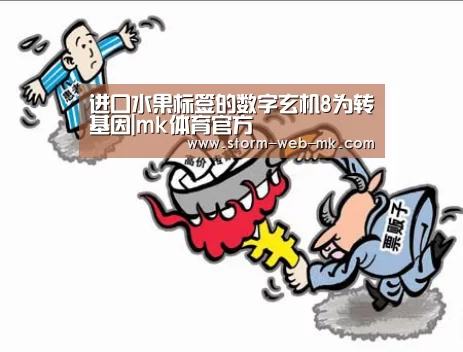 进口水果标签的数字玄机8为转基因|mk体育官方(图1) mk体育